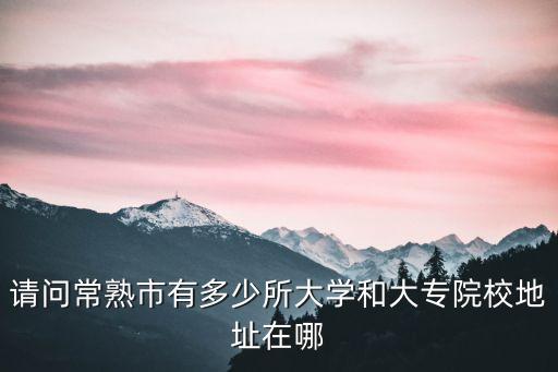 请问常熟市有多少所大学和大专院校地址在哪