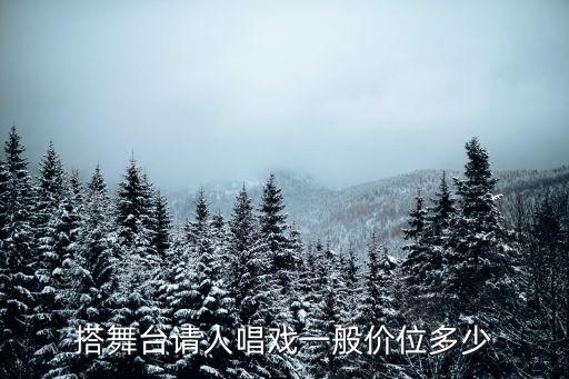搭舞台请人唱戏一般价位多少