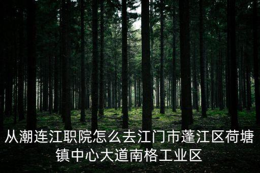 从潮连江职院怎么去江门市蓬江区荷塘镇中心大道南格工业区