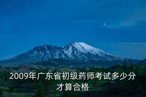 2009年广东省初级药师考试多少分才算合格