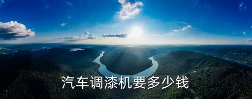 汽车调漆机要多少钱