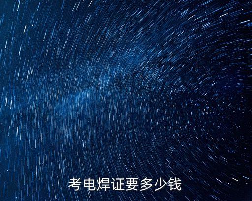 考电焊证要多少钱，考电焊工证需多少钱