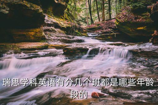 瑞思学科k阶段多少课时，瑞思学科英语有分几个班都是哪些年龄段的