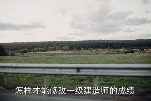 怎样才能修改一级建造师的成绩
