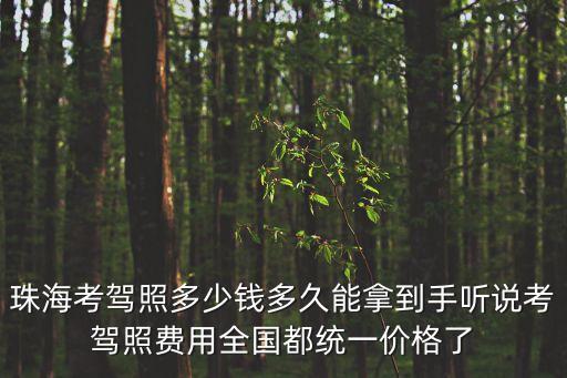 珠海考驾照多少钱多久能拿到手听说考驾照费用全国都统一价格了