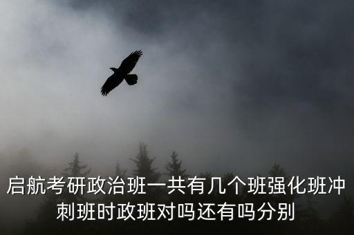启航考研政治班一共有几个班强化班冲刺班时政班对吗还有吗分别