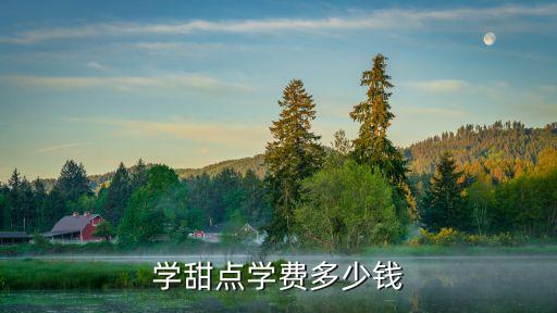糕点学校学费多少，学糕点要多少钱