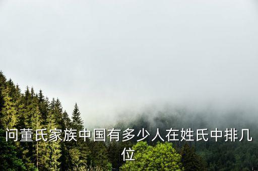 2017全国董姓有多少人，中国有多少姓董的