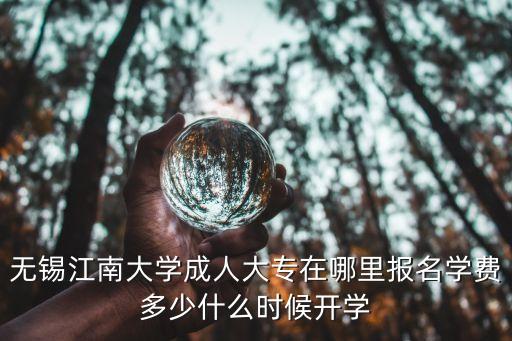 无锡江南大学成人大专在哪里报名学费多少什么时候开学
