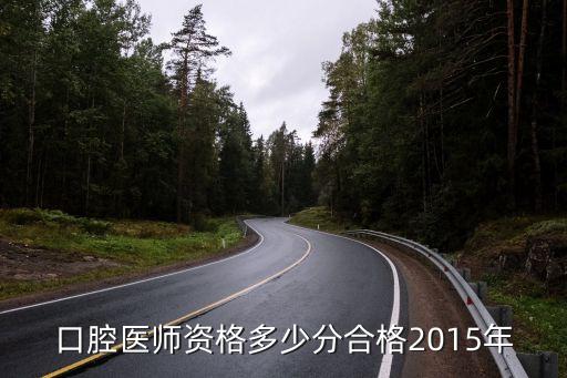 口腔医师多少分合格15年，国家口腔执业医师多少分合格15年