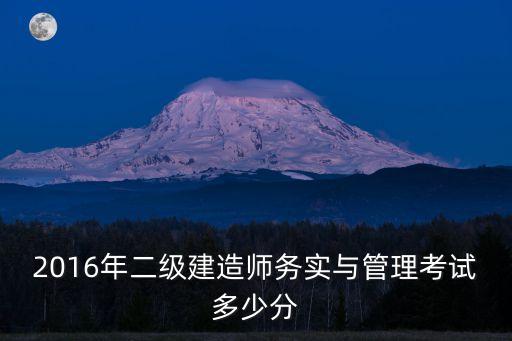2016年二级建造师务实与管理考试多少分