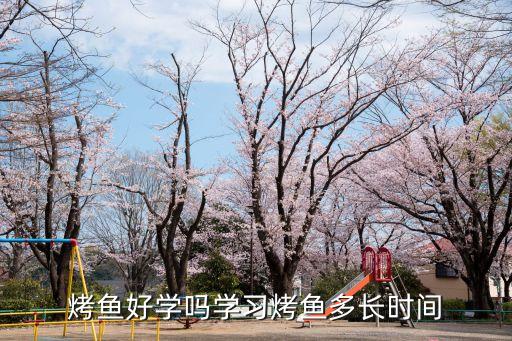 烤鱼好学吗学习烤鱼多长时间