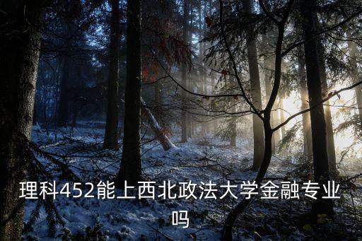 理科452能上西北政法大学金融专业吗