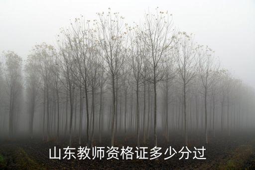 山东教师资格证多少分及格，山东教师资格证多少分过