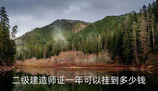二级建造师证一年可以挂到多少钱