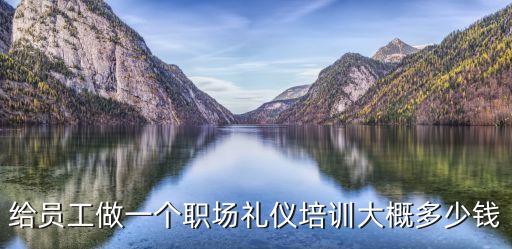 给员工做一个职场礼仪培训大概多少钱