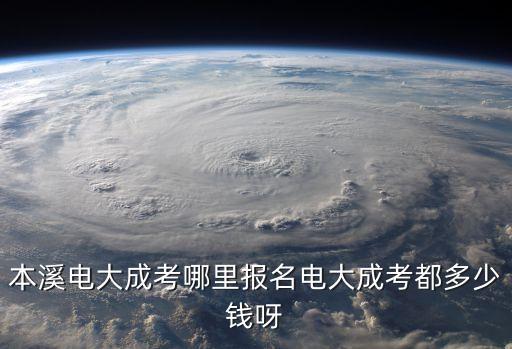 本溪电大成考哪里报名电大成考都多少钱呀