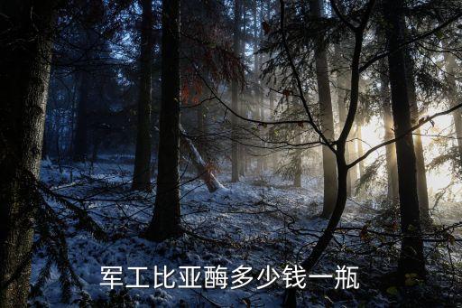 军工比亚酶多少钱一瓶