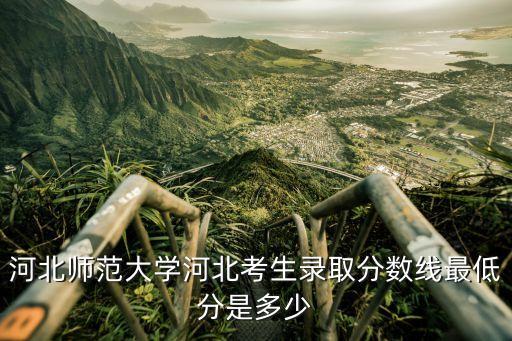 河北师范大学多少分可以上，河北师范大学河北考生录取分数线最低分是多少