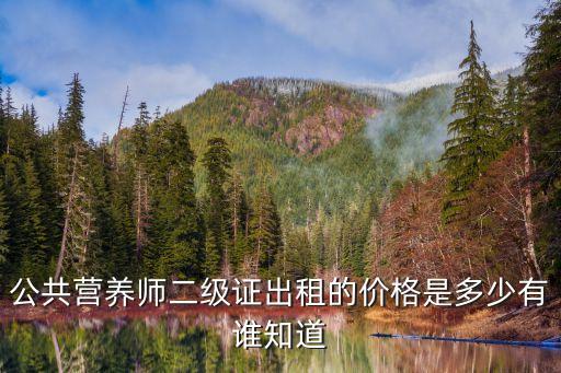 公共营养师二级证出租的价格是多少有谁知道