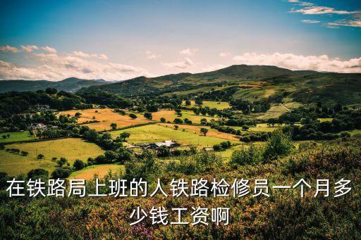 火车维修工工资多少，火车检修人员的工资待遇是怎样