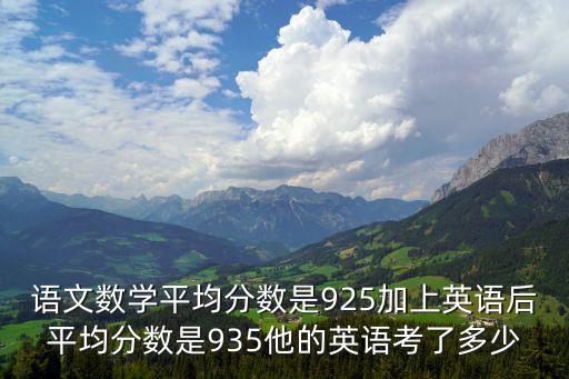 语文数学平均分数是925加上英语后平均分数是935他的英语考了多少