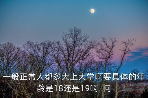 大学学龄是多少，刚刚读大学一般是多少岁了吖