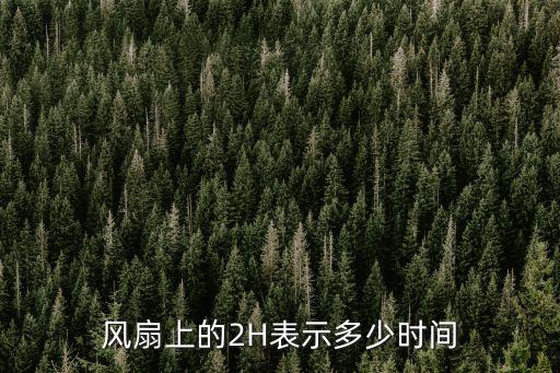 风扇上的2H表示多少时间