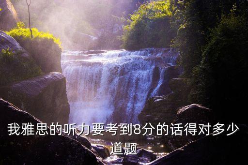 我雅思的听力要考到8分的话得对多少道题