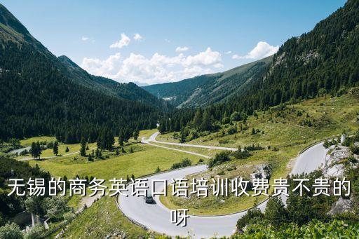 无锡英语培训要多少钱，无锡的商务英语口语培训收费贵不贵的呀