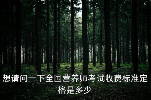 想请问一下全国营养师考试收费标准定格是多少