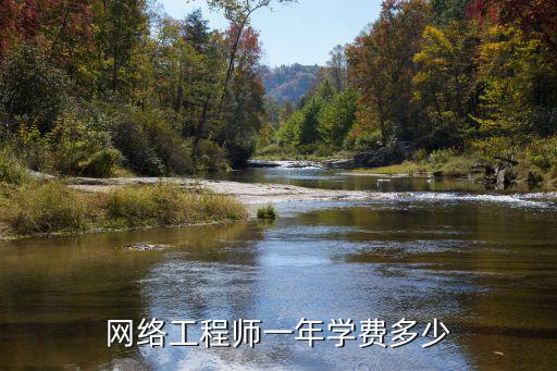 网络工程师学院学费多少，网络工程师一年学费多少