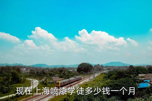 现在上海喷漆学徒多少钱一个月