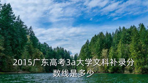 2015年3A多少分，2015广东高考3a大学文科补录分数线是多少