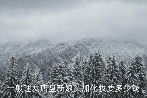 一般理发店盘新娘头加化妆要多少钱