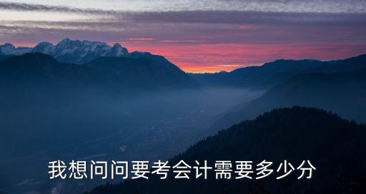 我想问问要考会计需要多少分