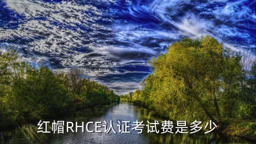 rhcsa认证要花多少钱，RHCE认证的费用是多少