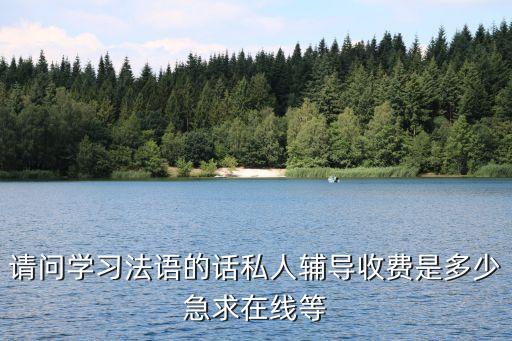 请问学习法语的话私人辅导收费是多少急求在线等