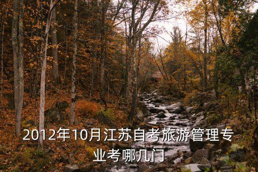 2012年10月江苏自考旅游管理专业考哪几门