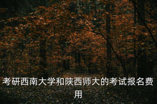 陕西考研报名费多少，请问陕西师范大学研究生报名现场确认报名费需要多钱