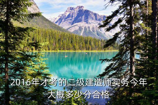 2016二建考多少分能过，二建考试多少分才算合格120分的题也是六十分合格吗还是七十二