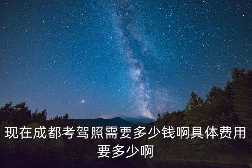 现在成都考驾照需要多少钱啊具体费用要多少啊