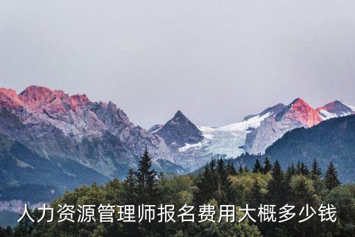 人力资源管理师报名费用大概多少钱