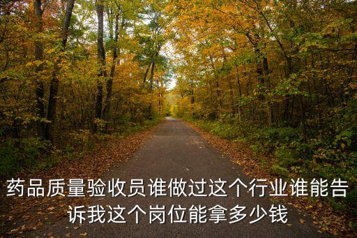 药品质量验收员谁做过这个行业谁能告诉我这个岗位能拿多少钱