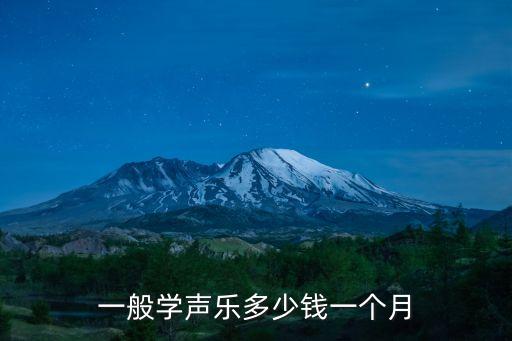 东莞学音乐多少钱一个月多少钱，一般学声乐多少钱一个月