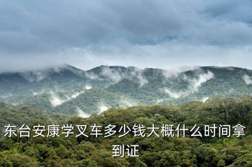 东台安康学叉车多少钱大概什么时间拿到证