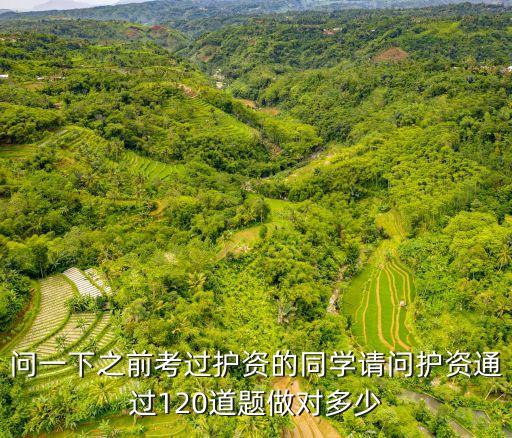 护资大概对多少道能过，问一下之前考过护资的同学请问护资通过120道题做对多少