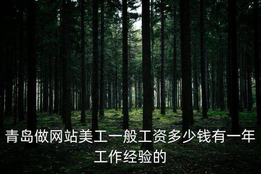 青岛美工培训收费多少钱一个月多少钱一个月，青岛做网站美工一般工资多少钱有一年工作经验的