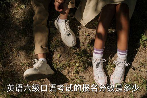 英语六级口语证多少分，英语六级口语考试的报名分数是多少