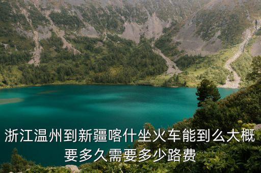浙江温州到新疆喀什坐火车能到么大概要多久需要多少路费